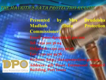 Presented by Mrs Drudeisha Madhub (Data Protection Commissioner)   Tel: +230 201 36 04 Helpdesk: +230 203 90 76 Fax: +230 201.