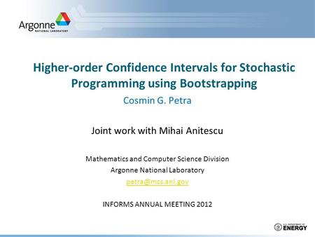 Higher-order Confidence Intervals for Stochastic Programming using Bootstrapping Cosmin G. Petra Joint work with Mihai Anitescu Mathematics and Computer.