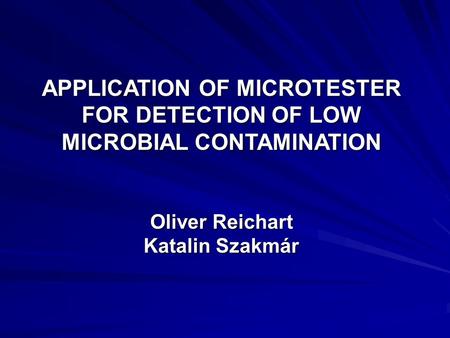 APPLICATION OF MICROTESTER FOR DETECTION OF LOW MICROBIAL CONTAMINATION Oliver Reichart Katalin Szakmár.