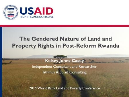 The Gendered Nature of Land and Property Rights in Post-Reform Rwanda Kelsey Jones-Casey Independent Consultant and Researcher Isthmus & Strait Consulting.