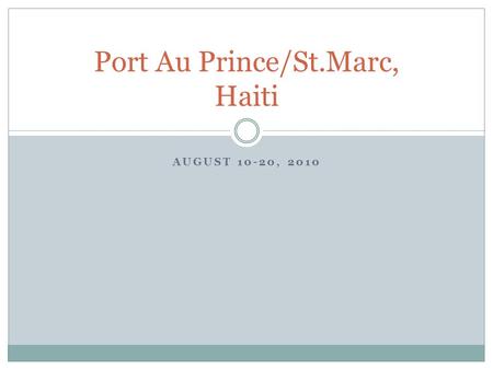 AUGUST 10-20, 2010 Port Au Prince/St.Marc, Haiti.