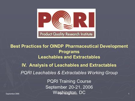 September 2006PQRI Training Course1 Best Practices for OINDP Pharmaceutical Development Programs Leachables and Extractables IV. Analysis of Leachables.