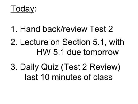Today: 1. Hand back/review Test Lecture on Section 5. 1, with HW 5