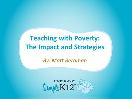 Teaching with Poverty: The Impact and Strategies By: Matt Bergman.