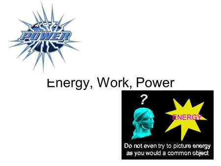 Energy, Work, Power.