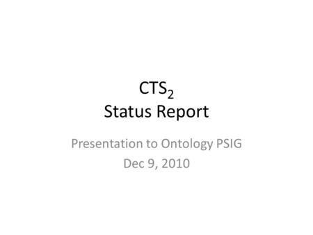 CTS 2 Status Report Presentation to Ontology PSIG Dec 9, 2010.