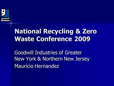 National Recycling & Zero Waste Conference 2009 Goodwill Industries of Greater New York & Northern New Jersey Mauricio Hernandez.