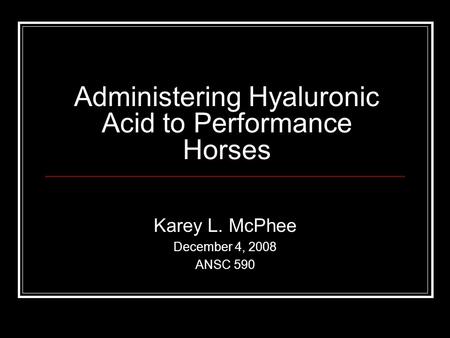 Administering Hyaluronic Acid to Performance Horses Karey L. McPhee December 4, 2008 ANSC 590.