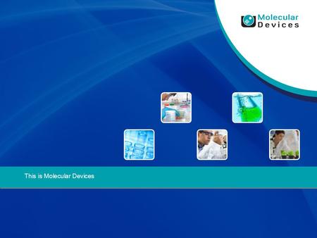 This is Molecular Devices. About Molecular Devices Molecular Devices is a global leader in the development of life science analytical technologies that.