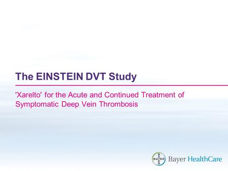 The EINSTEIN DVT Study 'Xarelto' for the Acute and Continued Treatment of Symptomatic Deep Vein Thrombosis.