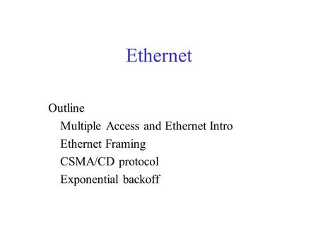 Ethernet Outline Multiple Access and Ethernet Intro Ethernet Framing CSMA/CD protocol Exponential backoff.