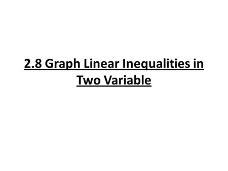2.8 Graph Linear Inequalities in Two Variable. Types of Two Variable Inequalities: Linear Inequality: y < mx + b Ax + By ≥ C Absolute Value Inequality:
