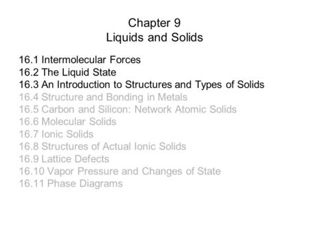 Chapter 9 Liquids and Solids 16.1 Intermolecular Forces 16.2 The Liquid State 16.3 An Introduction to Structures and Types of Solids 16.4 Structure and.