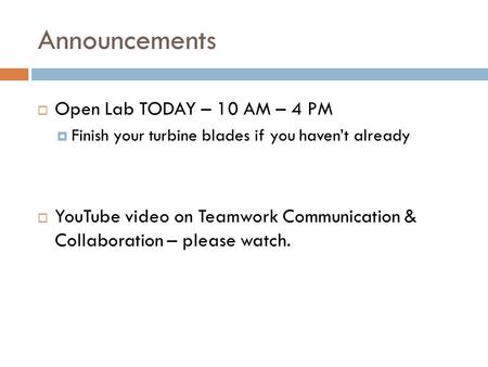 Announcements  Open Lab TODAY – 10 AM – 4 PM  Finish your turbine blades if you haven’t already  YouTube video on Teamwork Communication & Collaboration.