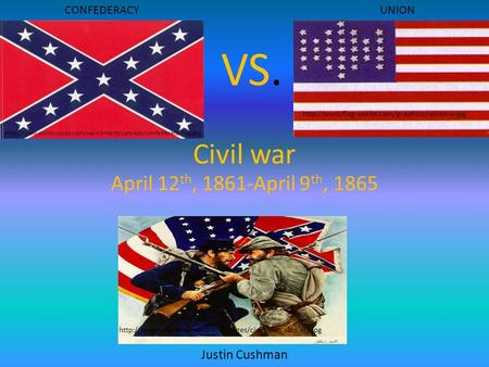 VS. Civil war April 12th, 1861-April 9th, 1865 Justin Cushman
