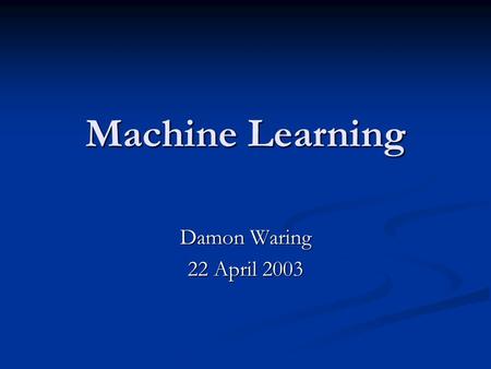 Machine Learning Damon Waring 22 April 2003. 2 of 15 Agenda Problem, Solution, Benefits Problem, Solution, Benefits Machine Learning Overview/Basics Machine.