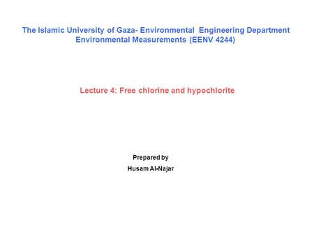 Lecture 4: Free chlorine and hypochlorite Prepared by Husam Al-Najar The Islamic University of Gaza- Environmental Engineering Department Environmental.
