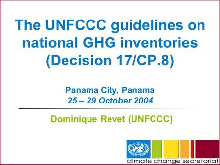 The UNFCCC guidelines on national GHG inventories (Decision 17/CP.8) Panama City, Panama 25 – 29 October 2004 Dominique Revet (UNFCCC)