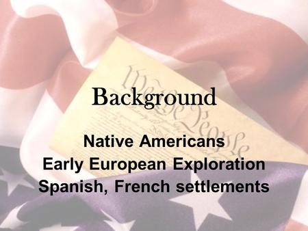 Background Native Americans Early European Exploration Spanish, French settlements.