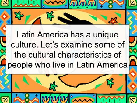 Latin America has a unique culture. Let’s examine some of the cultural characteristics of people who live in Latin America.