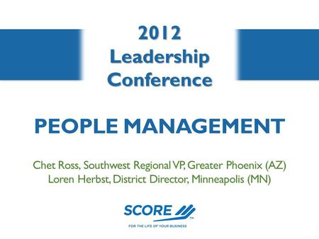 2012LeadershipConference Chet Ross, Southwest Regional VP, Greater Phoenix (AZ) Loren Herbst, District Director, Minneapolis (MN) PEOPLE MANAGEMENT.