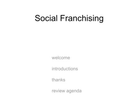 Social Franchising welcome introductions thanks review agenda.