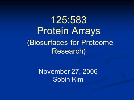 125:583 Protein Arrays (Biosurfaces for Proteome Research) November 27, 2006 Sobin Kim.