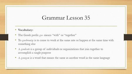 Grammar Lesson 35 Vocabulary: The Greek prefix syn- means “with” or “together” To synchronize is to cause to work at the same rate or happen at the same.