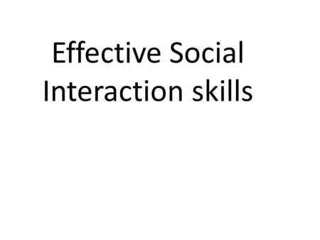 Effective Social Interaction skills. Respect Why is it important to show respect? So people know you are nice and not mean So you can trust people So.