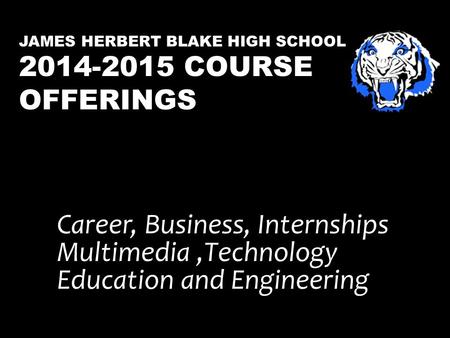 JAMES HERBERT BLAKE HIGH SCHOOL 2014-2015 COURSE OFFERINGS Career, Business, Internships Multimedia,Technology Education and Engineering.