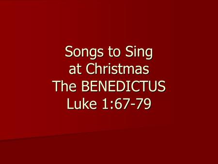 Songs to Sing at Christmas The BENEDICTUS Luke 1:67-79.