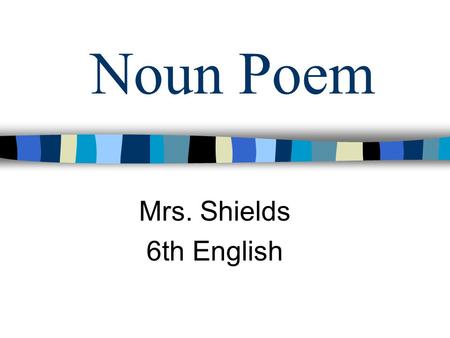 Noun Poem Mrs. Shields 6th English Directions… n 1st Line - Write a Noun n 2nd Line - Write two adjectives below, and separate by a comma.