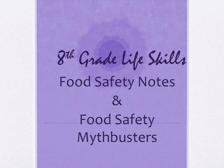 8 th Grade Life Skills Food Safety Notes & Food Safety Mythbusters.
