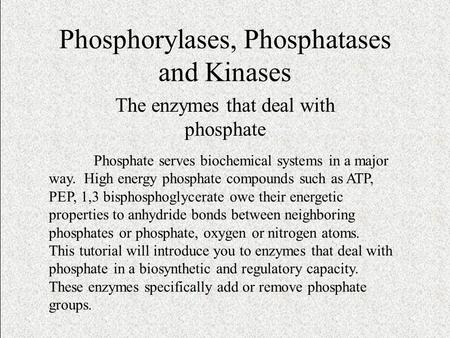 Phosphorylases, Phosphatases and Kinases The enzymes that deal with phosphate Phosphate serves biochemical systems in a major way. High energy phosphate.