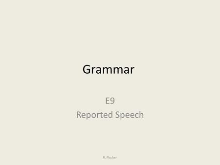 Grammar E9 Reported Speech R. Fischer. Which tense is it? “I work as a computer specialist.” “I’m learning Spanish at evening classes.“ “I’ve applied.