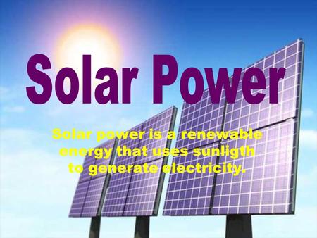 Solar power is a renewable energy that uses sunligth to generate electricity.