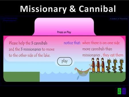 start 3 missionaries and 3 cannibals Cannibal & Cannibal Missionary & Missionary Cannibal & Missionary Which one we should move first You lose True.