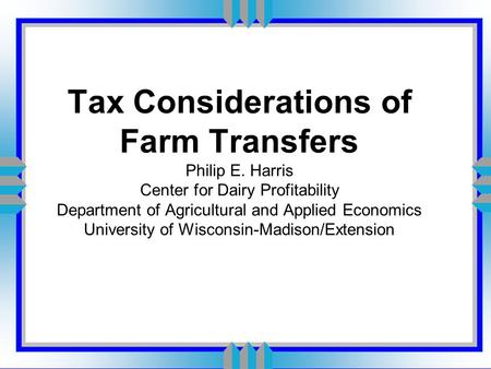 Tax Considerations of Farm Transfers Philip E. Harris Center for Dairy Profitability Department of Agricultural and Applied Economics University of Wisconsin-Madison/Extension.