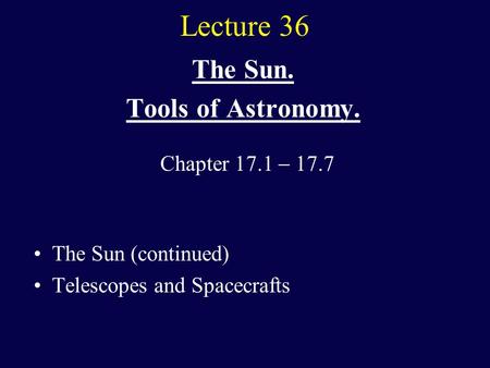 Lecture 36 The Sun. Tools of Astronomy. The Sun (continued) Telescopes and Spacecrafts Chapter 17.1  17.7.