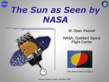 The Sun as Seen by NASA W. Dean Pesnell NASA, Goddard Space Flight Center Owens Science Center, October 2009 (The Sun as seen by Miro.)