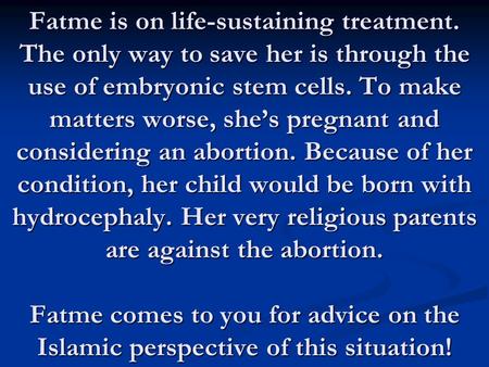 Fatme is on life-sustaining treatment. The only way to save her is through the use of embryonic stem cells. To make matters worse, she’s pregnant and considering.