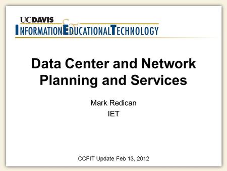 Data Center and Network Planning and Services Mark Redican IET CCFIT Update Feb 13, 2012.