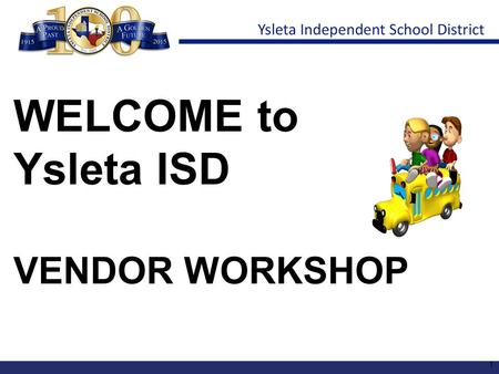 WELCOME to Ysleta ISD VENDOR WORKSHOP 1. Thank you for attending !! Please place phones on mute. All questions will be addressed at the end of the webinar.