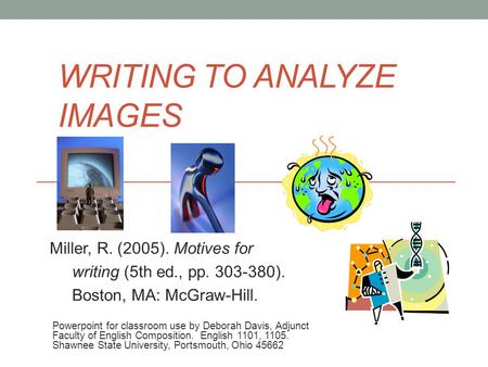 WRITING TO ANALYZE IMAGES Miller, R. (2005). Motives for writing (5th ed., pp. 303-380). Boston, MA: McGraw-Hill. Powerpoint for classroom use by Deborah.