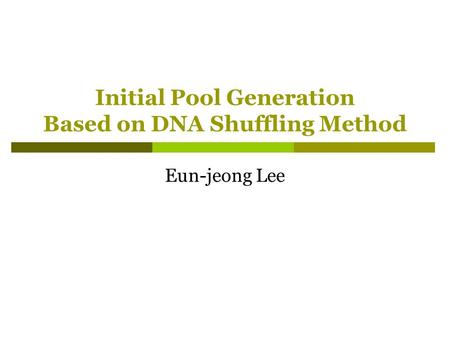 Initial Pool Generation Based on DNA Shuffling Method Eun-jeong Lee.