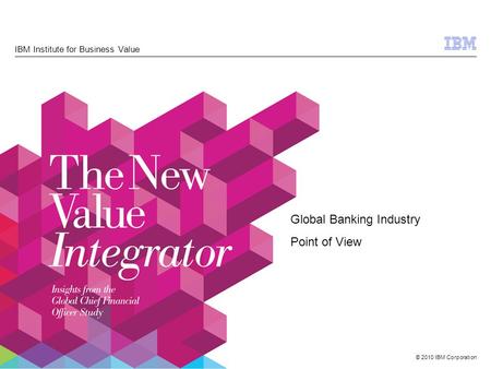© 2010 IBM Corporation IBM Institute for Business Value Global Banking Industry Point of View.