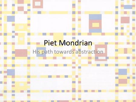 Piet Mondrian His path towards abstraction. Piet Mondrian was a famous abstract painter, born in the Netherlands in 1872. His most recognized works are.