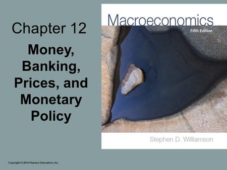 Chapter 12 Money, Banking, Prices, and Monetary Policy Copyright © 2014 Pearson Education, Inc.
