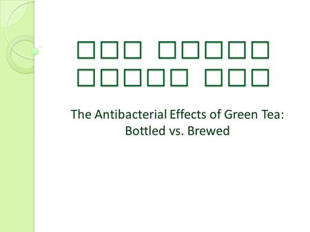 The Truth About Tea The Antibacterial Effects of Green Tea: Bottled vs. Brewed.