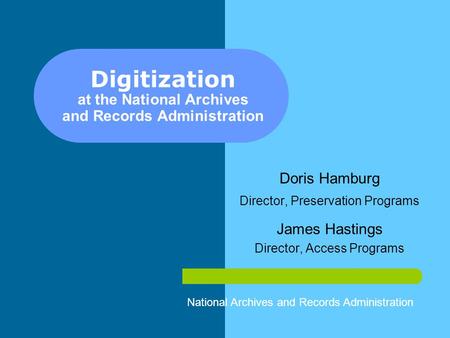 Digitization at the National Archives and Records Administration Doris Hamburg Director, Preservation Programs James Hastings Director, Access Programs.